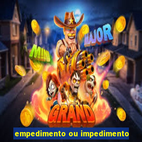 empedimento ou impedimento